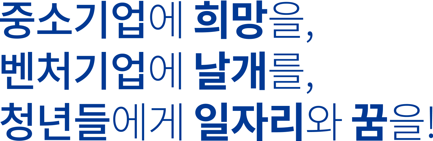 중소기업에 희망을, 벤처기업에 날개를, 청소년들에게 일자리와 꿈을!