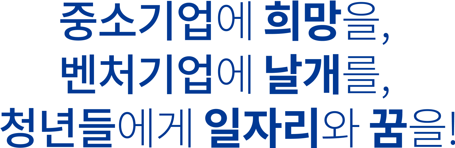 중소기업에 희망을, 벤처기업에 날개를, 청소년들에게 일자리와 꿈을!
